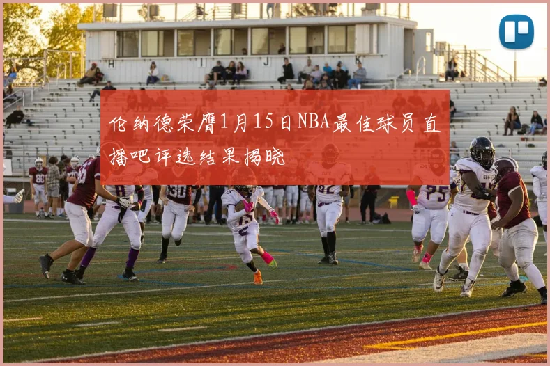 伦纳德荣膺1月15日NBA最佳球员直播吧评选结果揭晓