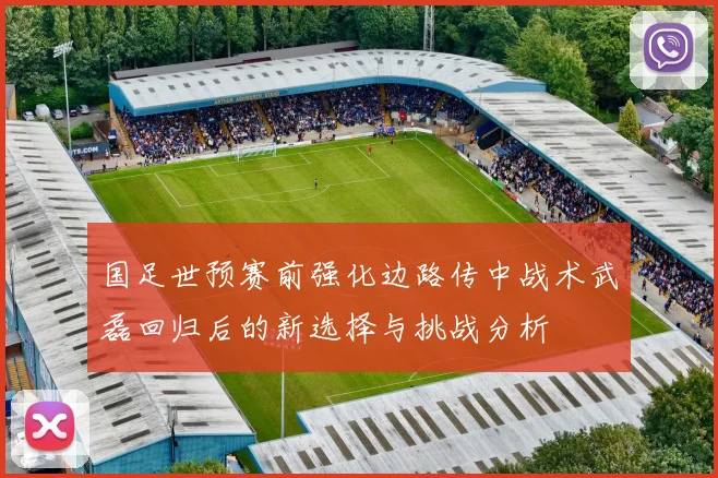 国足世预赛前强化边路传中战术武磊回归后的新选择与挑战分析