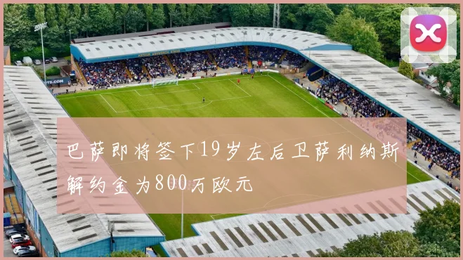 巴萨即将签下19岁左后卫萨利纳斯解约金为800万欧元
