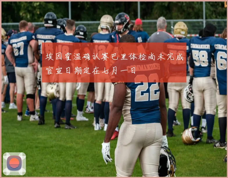 埃因霍温确认赛巴里体检尚未完成官宣日期定在七月一日
