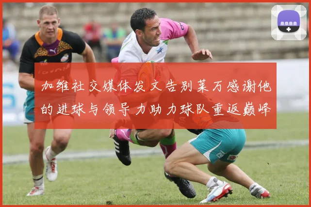 加维社交媒体发文告别莱万感谢他的进球与领导力助力球队重返巅峰